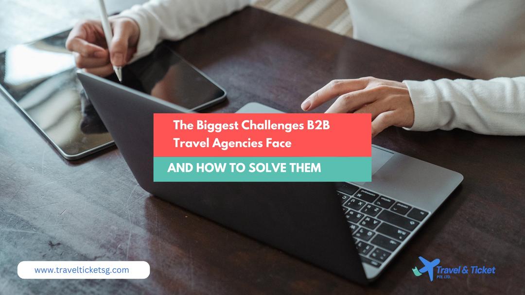 The Biggest Challenges B2B Travel Agencies Face and How to Solve Them
