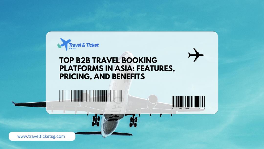 Top B2B Travel Booking Platforms in Asia: Features, Pricing, and Benefits